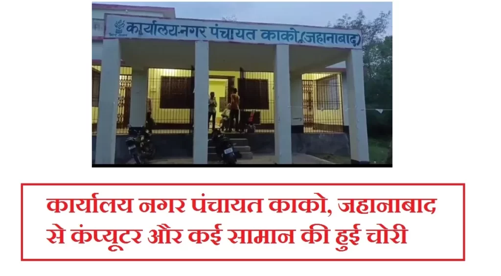 कार्यालय नगर पंचायत काको, जहानाबाद से कंप्यूटर और कई सामान की हुई चोरी